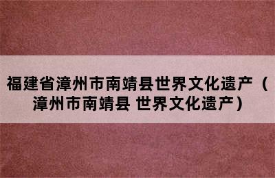 福建省漳州市南靖县世界文化遗产（漳州市南靖县 世界文化遗产）